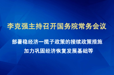 李克强主持召开国务院常务会议 部署稳经济一揽子政策的接续政策措施 加力巩固经济恢复发展基础等