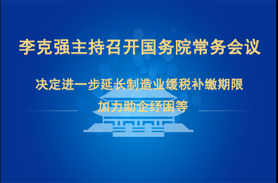 李克强主持召开国务院常务会议 决定进一步延长制造业缓税补缴期限 加力助企纾困等